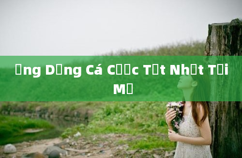 Ứng Dụng Cá Cược Tốt Nhất Tại Mỹ