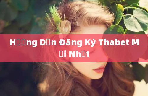 Hướng Dẫn Đăng Ký Thabet Mới Nhất