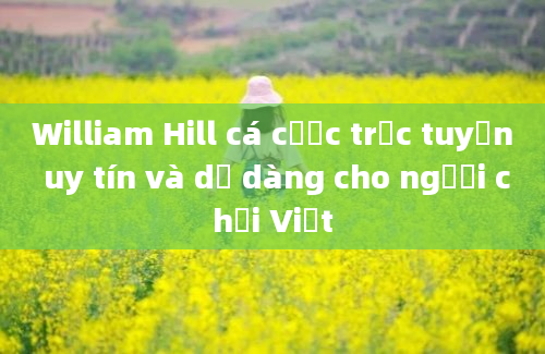 William Hill cá cược trực tuyến uy tín và dễ dàng cho người chơi Việt