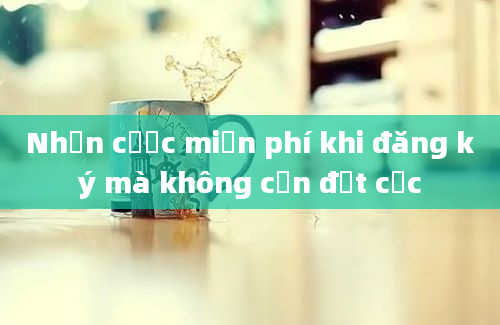 Nhận cược miễn phí khi đăng ký mà không cần đặt cọc