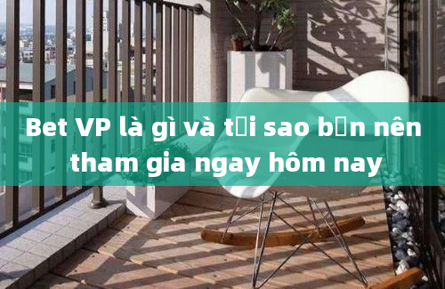 Bet VP là gì và tại sao bạn nên tham gia ngay hôm nay