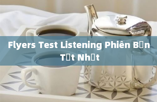 Flyers Test Listening Phiên Bản Tốt Nhất