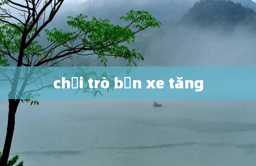 chơi trò bắn xe tăng