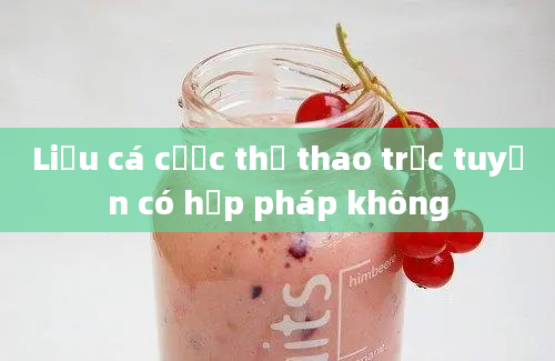 Liệu cá cược thể thao trực tuyến có hợp pháp không