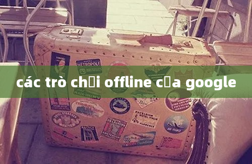 các trò chơi offline của google