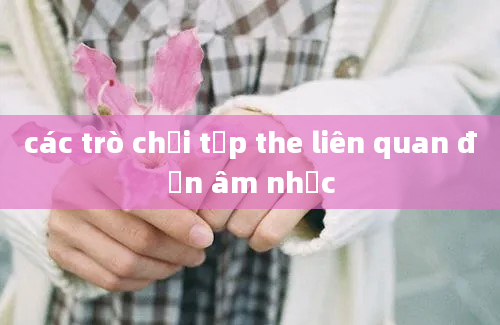 các trò chơi tập the liên quan đến âm nhạc