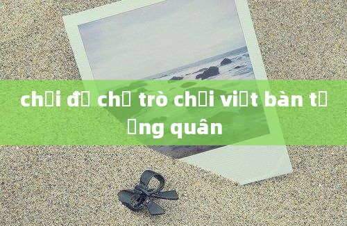 chơi đế chế trò chơi việt bàn tướng quân