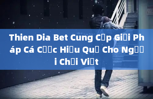 Thien Dia Bet Cung Cấp Giải Pháp Cá Cược Hiệu Quả Cho Người Chơi Việt