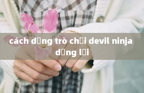 cách dừng trò chơi devil ninja dừng lại