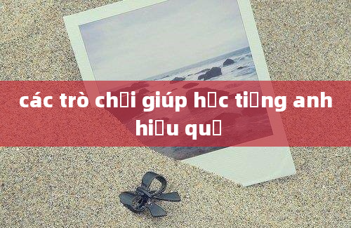 các trò chơi giúp học tiếng anh hiệu quả