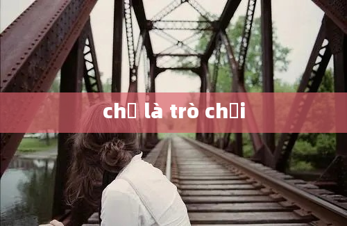 chỉ là trò chơi