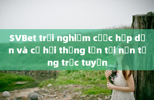 SVBet trải nghiệm cược hấp dẫn và cơ hội thắng lớn tại nền tảng trực tuyến