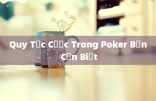 Quy Tắc Cược Trong Poker Bạn Cần Biết