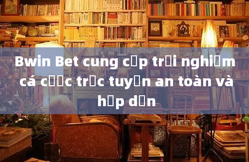 Bwin Bet cung cấp trải nghiệm cá cược trực tuyến an toàn và hấp dẫn