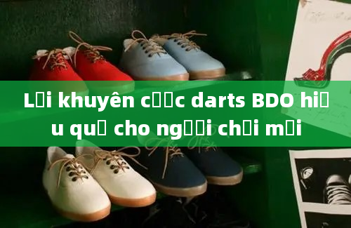 Lời khuyên cược darts BDO hiệu quả cho người chơi mới