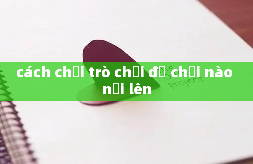 cách chơi trò chơi đồ chơi nào nổi lên