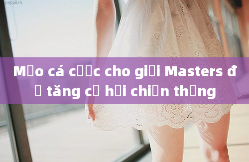 Mẹo cá cược cho giải Masters để tăng cơ hội chiến thắng