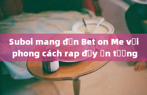 Suboi mang đến Bet on Me với phong cách rap đầy ấn tượng