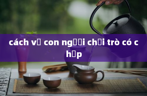 cách vẽ con người chơi trò có chẹp