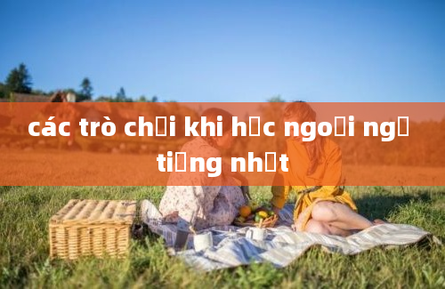 các trò chơi khi học ngoại ngữ tiếng nhật