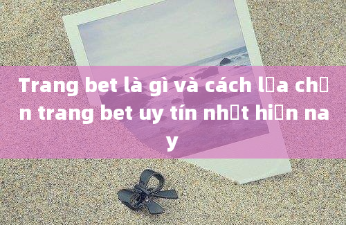 Trang bet là gì và cách lựa chọn trang bet uy tín nhất hiện nay