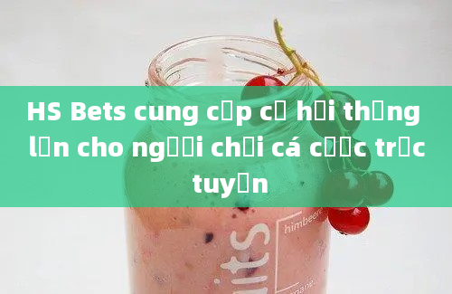 HS Bets cung cấp cơ hội thắng lớn cho người chơi cá cược trực tuyến