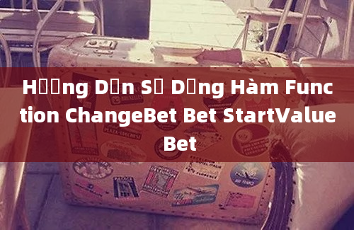 Hướng Dẫn Sử Dụng Hàm Function ChangeBet Bet StartValue Bet