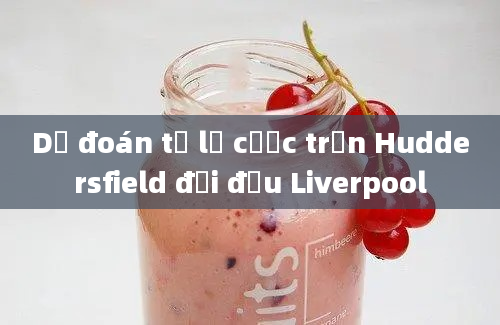 Dự đoán tỷ lệ cược trận Huddersfield đối đầu Liverpool