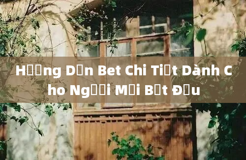 Hướng Dẫn Bet Chi Tiết Dành Cho Người Mới Bắt Đầu