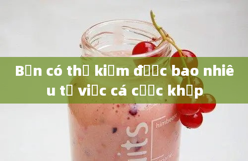 Bạn có thể kiếm được bao nhiêu từ việc cá cược khớp