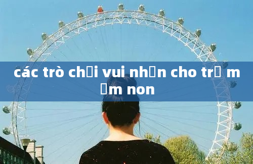 các trò chơi vui nhộn cho trẻ mầm non