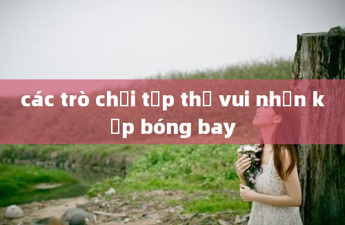 các trò chơi tập thể vui nhộn kẹp bóng bay