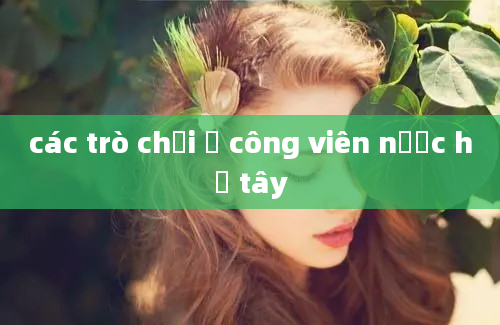 các trò chơi ở công viên nước hồ tây