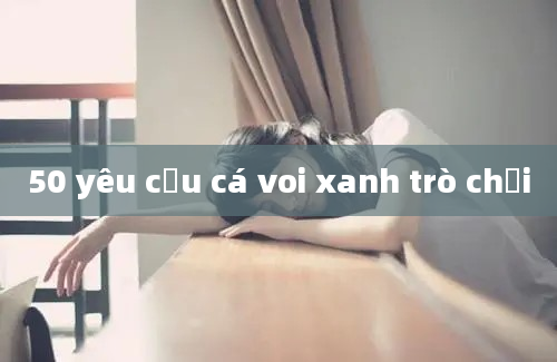 50 yêu cầu cá voi xanh trò chơi