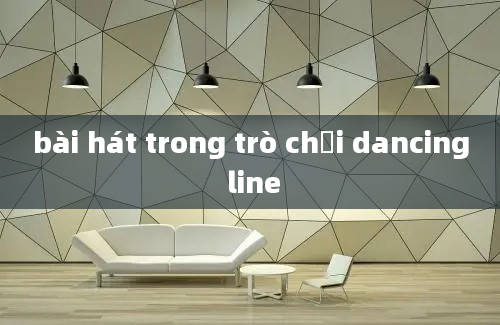 bài hát trong trò chơi dancing line