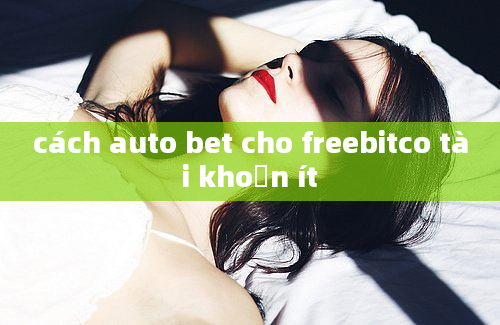 cách auto bet cho freebitco tài khoản ít