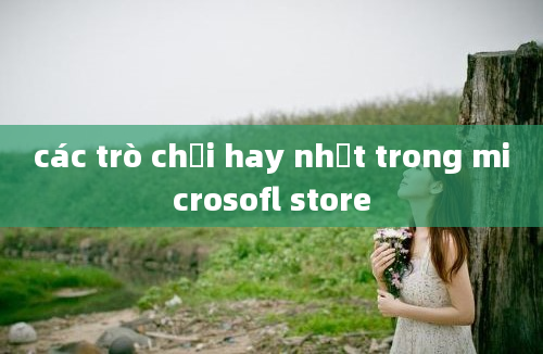 các trò chơi hay nhất trong microsofl store