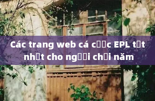 Các trang web cá cược EPL tốt nhất cho người chơi năm