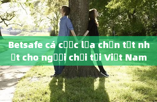 Betsafe cá cược lựa chọn tốt nhất cho người chơi tại Việt Nam