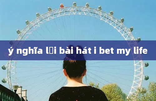 ý nghĩa lời bài hát i bet my life