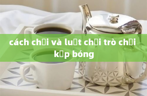 cách chơi và luật chơi trò chơi kẹp bóng