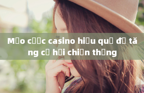 Mẹo cược casino hiệu quả để tăng cơ hội chiến thắng