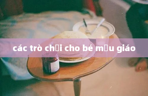 các trò chơi cho bé mẫu giáo