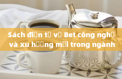 Sách điện tử về Bet công nghệ và xu hướng mới trong ngành