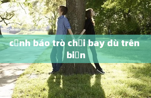 cảnh báo trò chơi bay dù trên biển