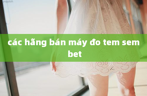 các hãng bán máy đo tem sem bet