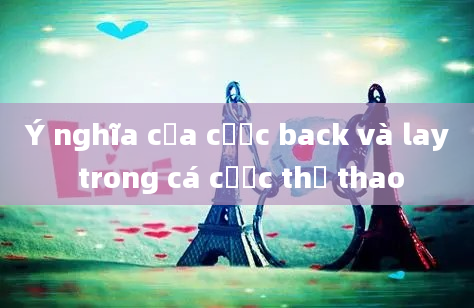 Ý nghĩa của cược back và lay trong cá cược thể thao