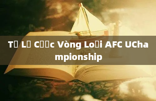 Tỷ Lệ Cược Vòng Loại AFC UChampionship