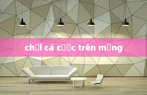 chơi cá cược trên mạng