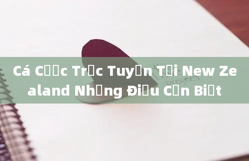 Cá Cược Trực Tuyến Tại New Zealand Những Điều Cần Biết